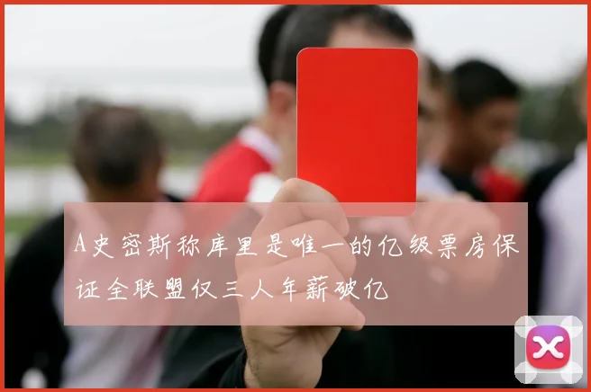 A史密斯称库里是唯一的亿级票房保证全联盟仅三人年薪破亿