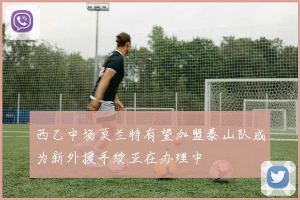 西乙中场莫兰特有望加盟泰山队成为新外援手续正在办理中
