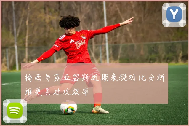 梅西与苏亚雷斯近期表现对比分析谁更具进攻效率