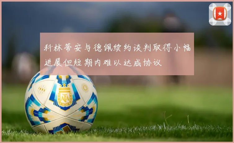 科林蒂安与德佩续约谈判取得小幅进展但短期内难以达成协议