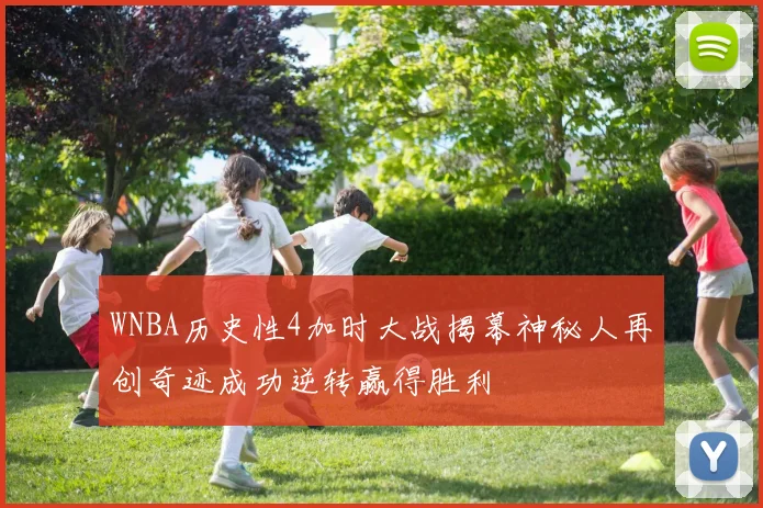 WNBA历史性4加时大战揭幕神秘人再创奇迹成功逆转赢得胜利