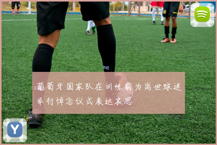 葡萄牙国家队在训练前为离世球迷举行悼念仪式表达哀思